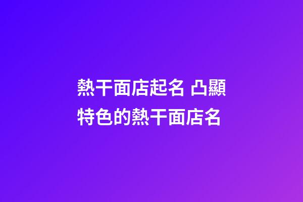 熱干面店起名 凸顯特色的熱干面店名-第1張-店鋪起名-玄機派